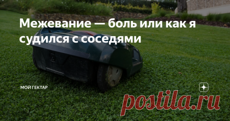 Межевание — боль или как я судился с соседями История, которая может запросто коснуться любого владельца земельного участка.