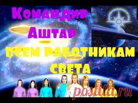 Командир Аштар /ВСЕМ РАБОТНИКАМ СВЕТА - YouTube