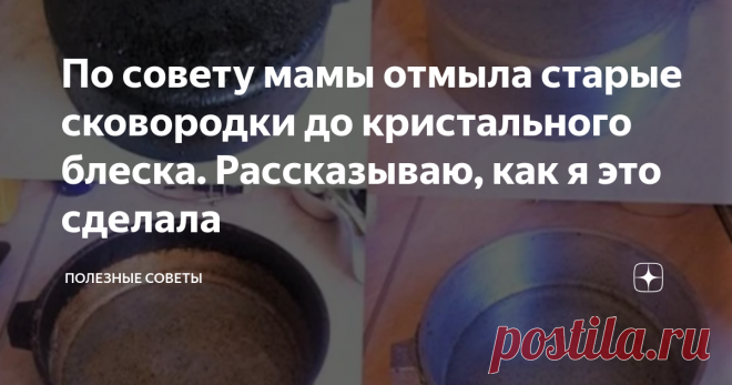 По совету мамы отмыла старые сковородки до кристального блеска. Рассказываю, как я это сделала   Доброго времени суток, уважаемые читатели. Меня зовут Александра, и сейчас хочу поведать вам один эффективный способ, который узнала совсем недавно. В прошлом месяце мы гостили у моей мамы в деревне Искра Октября. У неё свой дом и большой, ухоженный участок. Любит все делать основательно и не откладывая в долгий ящик. Такая, старая закалка. На первом месте у неё кухня. Дома все...