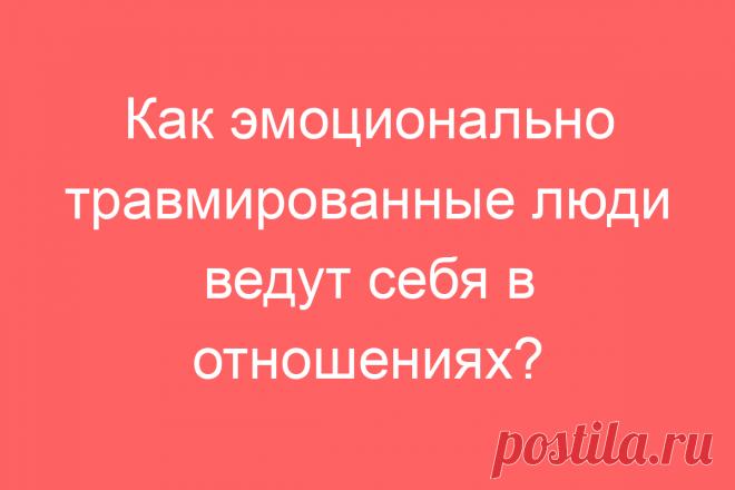 Как эмоционально травмированные люди ведут себя в отношениях?