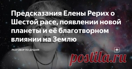 Предсказания Елены Рерих о Шестой расе, появлении новой планеты и её благотворном влиянии на Землю Нострадамус, Эдгар Кейси, Ванга и другие провидцы предсказывали, что в начале ХХI века грядёт Апокалипсис – невероятные по разрушительности природные катаклизмы, вызванные появлением нового небесного тела. Подобные предсказания, но более точные и полные, сделала и удивительная женщина Елена Рерих – философ, учёный и исследователь. Кто такая Елена Рерих? Многие знают или хотя ...