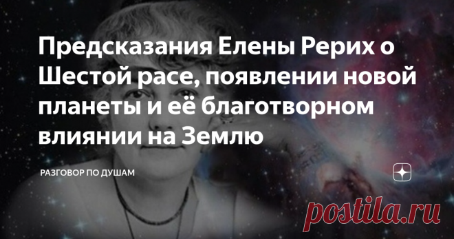 Предсказания Елены Рерих о Шестой расе, появлении новой планеты и её благотворном влиянии на Землю Нострадамус, Эдгар Кейси, Ванга и другие провидцы предсказывали, что в начале ХХI века грядёт Апокалипсис – невероятные по разрушительности природные катаклизмы, вызванные появлением нового небесного тела. Подобные предсказания, но более точные и полные, сделала и удивительная женщина Елена Рерих – философ, учёный и исследователь. Кто такая Елена Рерих? Многие знают или хотя ...
