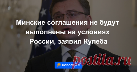 15-2-22-Минские соглашения не будут выполнены на условиях России, заявил Кулеба Министр иностранных дел Украины Дмитрий Кулеба в телефонном разговоре с генеральным секретарем ООН Антониу Гутеррешем заявил, что Минские соглашения не могут быть выполнены «на условиях РФ», сообщается на сайте украинского внешнеполитического...