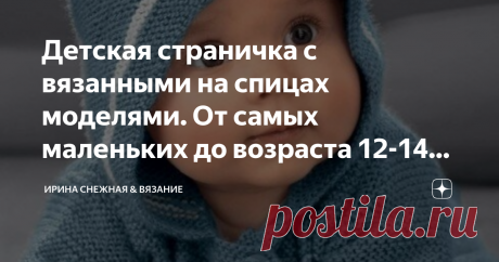 Детская страничка с вязанными на спицах моделями. От самых маленьких до возраста 12-14 лет. Наши маленькие люди, какие они? Они разные, как и мы с вами. И у них есть тоже свои вкусы и предпочтения. Особенности в выборе появляются чуть ли не "с пеленок". Правда выражаются они только в отношении к цвету, звуку и чувствительностью к одежде. Дети постарше уже обращают внимание не только на удобство, но и на дизайн одежды. Кармашки, капюшон, красивые пуговицы, все становится
