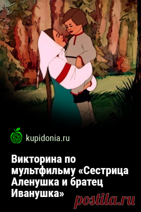 Викторина по мультфильму «Сестрица Аленушка и братец Иванушка». Интересный тест по советскому мультфильму по русской народной сказке «Сестрица Аленушка и братец Иванушка». Проверьте свои знания!