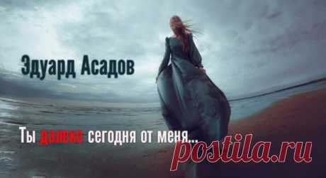 Эдуард Асадов-Ты далеко сегодня от меня