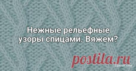 Нежные рельефные узоры спицами. Вяжем?