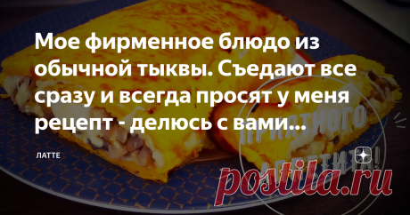 Мое фирменное блюдо из обычной тыквы. Съедают все сразу и всегда просят у меня рецепт - делюсь с вами рецептом