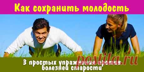 Как сохранить молодость: 3 простых упражнения против болезней старости | Полезные советы