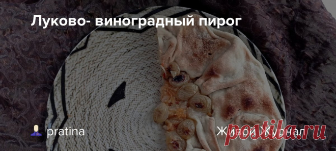 Луково- виноградный пирог    Посвящается  Люде,  навсегда оставшейся в памяти пионервожатой Пирог с луково- виноградной начинкой . Изящное сочетание соленого и  сладкого. Гастрономические Инь и Янь. Завершающийся осенний сезон позволяет сознательно приобщиться к удивительному вкусовому сочетанию,…