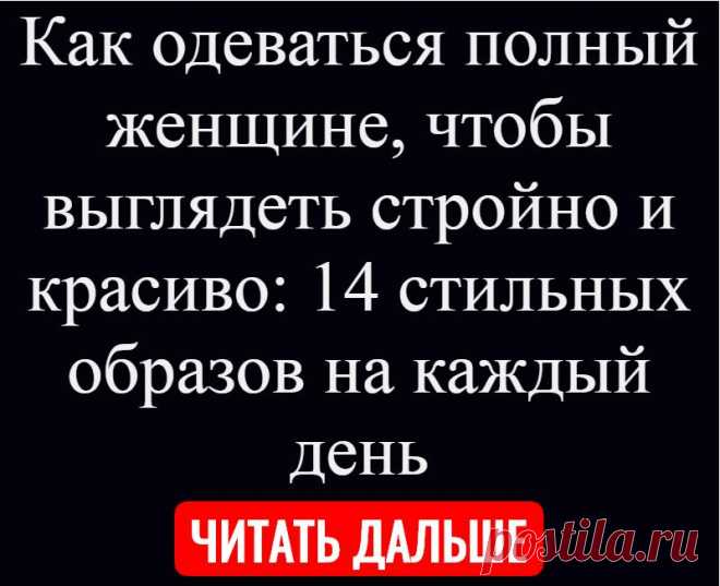 Как одеваться полный женщине, чтобы выглядеть стройно и красиво: 14 стильных образов на каждый день