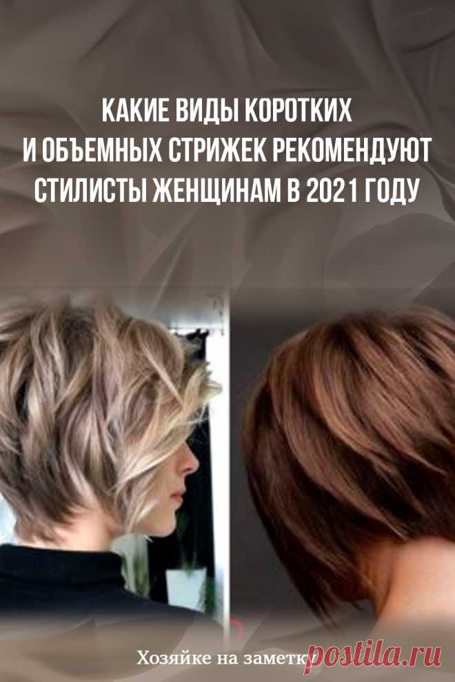 Какие виды коротких и объемных стрижек рекомендуют стилисты женщинам в 2021 году