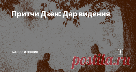 Притчи Дзен: Дар видения Однажды молодой монах и старый мастер Дзен заспорили о том, кто из них обладает лучшим даром видения.
