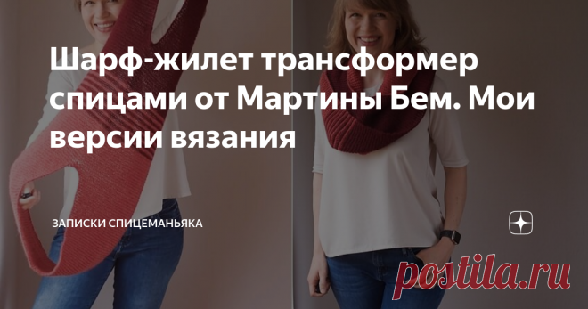 Шарф-жилет трансформер спицами от Мартины Бем. Мои версии вязания Обожаю вещи-трансформеры. У меня много записей и сохраненок в папке ноута с такими идеями. Постараюсь опубликовать и соберу потом в 1 рубрику.  Я этот шарфожилет от Мартины Бем (Martina Behm) сама делать не успеваю третий год, а сезон-то на носу. Не помню, как наткнулась на Равелри. Описание платное. Ссылка, если надо, под фото ниже. Поэтому покажу идею пользы вашей для, и пара моих мыслей по этому поводу (р...