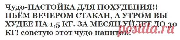 Чудо-НАСТОЙКА ДЛЯ ПОХУДЕНИЯ!! ПЬЁМ ВЕЧЕРОМ СТАКАН, А УТРОМ ВЫ ХУДЕЕ НА 1,5 КГ. ЗА МЕСЯЦ УЙДЕТ ДО 30 КГ! советую этот чудо напиток! | Узнал сам - расскажи другому.