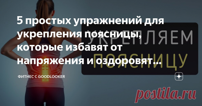 5 простых упражнений для укрепления поясницы, которые избавят от напряжения и оздоровят позвоночник Статья автора «Фитнес с GoodLooker» в Дзене ✍: Слабые мышцы поясницы – это одна из главных причин боли в спине и дискомфорта в повседневной жизни.