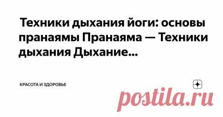 Красота и Здоровье Пост автора «Красота и Здоровье» в Дзене ✍:  Техники дыхания йоги: основы пранаямы  Пранаяма — Техники дыхания  Дыхание – это то, что мы делаем каждую минуту.