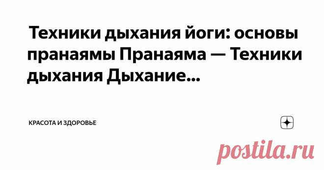 Красота и Здоровье Пост автора «Красота и Здоровье» в Дзене ✍:  Техники дыхания йоги: основы пранаямы  Пранаяма — Техники дыхания  Дыхание – это то, что мы делаем каждую минуту.