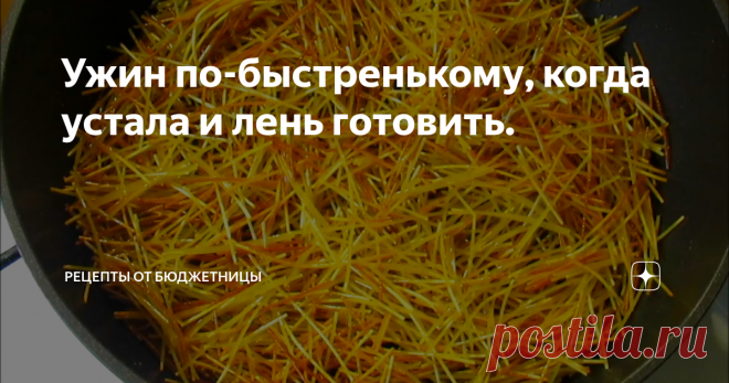 Ужин по-быстренькому, когда устала и лень готовить. Не люблю я с ужинами сильно заморачиваться, да голову ломать над рецептами. А то придешь с работы вся такая уставшая, дети орут, муж кастрюлями гремит, да 