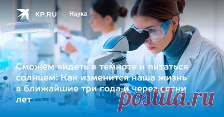 12-5-24--ИЗЛЕЧИМОСТЬ РАКА И БУДУЩЕЕ ЧЕЛОВЕЧЕСТВА, ЕГО ОКРУЖЕНИЯ 20100-20125 гг. Сможем видеть в темноте и питаться солнцем: Как изменится наша жизнь в ближайшие три года и через сотни лет Биолог Суркова: достижения генетики позволяют победить неизлечимые болезни