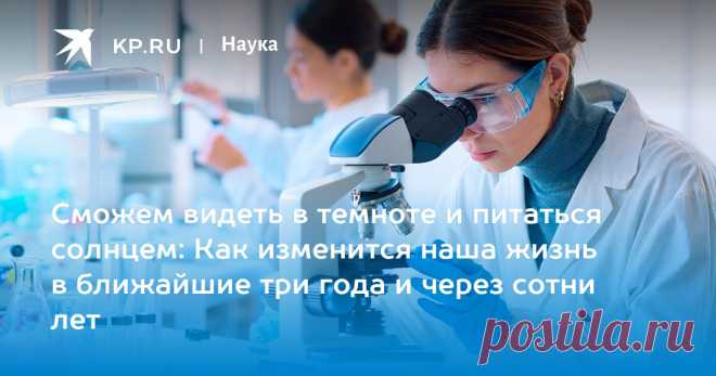 12-5-24--ИЗЛЕЧИМОСТЬ РАКА И БУДУЩЕЕ ЧЕЛОВЕЧЕСТВА, ЕГО ОКРУЖЕНИЯ 20100-20125 гг. Сможем видеть в темноте и питаться солнцем: Как изменится наша жизнь в ближайшие три года и через сотни лет Биолог Суркова: достижения генетики позволяют победить неизлечимые болезни