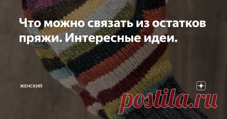 Что можно связать из остатков пряжи. Интересные идеи. У каждой вязальщицы есть корзиночка, сумочка или пакетик, где хранятся остатки пряжи. И выкинуть жалко, и место занимают.
А давайте пустим их в дело. Ведь из них можно связать много полезных мелочей.
Благо на просторах интернета можно найти кучу интересных идей.
Ну а я решила собрать их все в одном месте и показать вам.