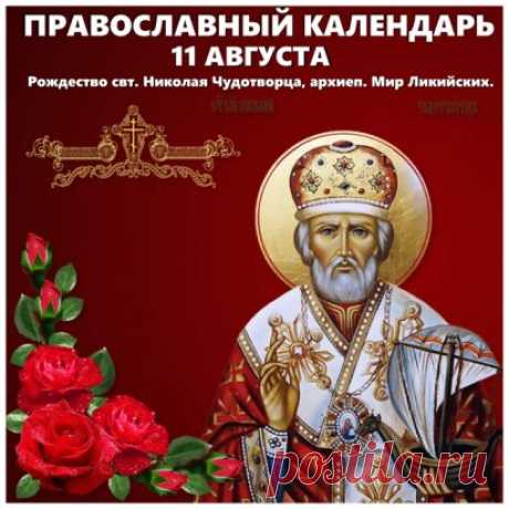 ☦ПРАВОСЛАВНЫЙ КАЛЕНДАРЬ  
СУББОТА, 29 ИЮЛЯ / 11 АВГУСТА
ДОРОГИЕ МОИ БРАТИЯ И СЕСТРЫ, ПОЗДРАВЛЯЮ С ПРАЗДНИКОМ ! 
РОЖДЕСТВО СВЯТОГО НИКОЛАЯ ЧУДОТВОРЦА!
СВЯТИТЕЛЮ ОТЧЕ НИКОЛАЕ, МОЛИ БОГА О НАС!
( ДОРОГИЕ МОИ,ПОЖАЛУЙСТА ОТКРОЙТЕ ВСЮ ТЕМУ - ТАМ ВЫ НАЙДЕТЕ МНОГО ИНТЕРЕСНОГО! ВЫ УЗНАЕТЕ ПОДРОБНО О КАЖДОЙ ИКОНЕ ПРЕСВЯТОЙ БОГОРОДИЦЫ,ЧЕЙ ЛИК ЦЕРКОВЬ ПРОСЛАВЛЯЕТ СЕГО ДНЯ И О КАЖДОМ СВЯТОМ ЭТОГО ДНЯ) 
ВИДЕО - ЕВАНГЕЛИЕ И АПОСТОЛ , ПРАВОСЛАВНЫЙ КАЛЕНДАРЬ СЕГО ДНЯ.
РЕКОМЕНДУЮ ПОСМОТРЕТЬ ЧУДЕСНЫЙ ДОКУМЕНТА