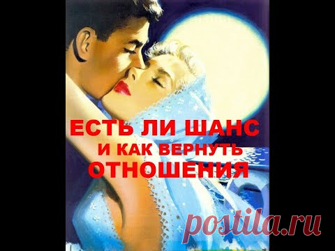 ЕСТЬ ЛИ У ВАС ШАНС И КАК ВЕРНУТЬ ОТНОШЕНИЯ. КАССАНДРА-ТАРО и МАГИЯ.