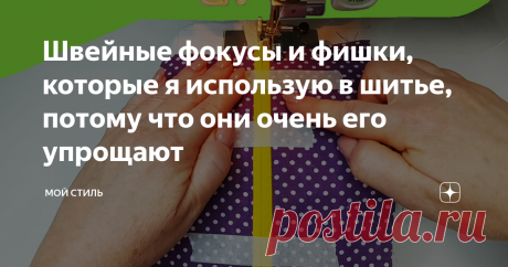 Швейные фокусы и фишки, которые я использую в шитье, потому что они очень его упрощают