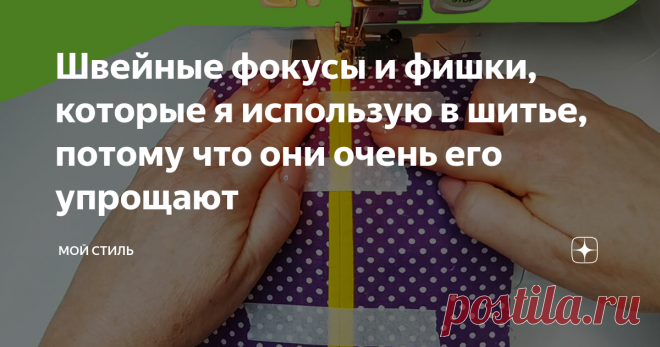 Швейные фокусы и фишки, которые я использую в шитье, потому что они очень его упрощают