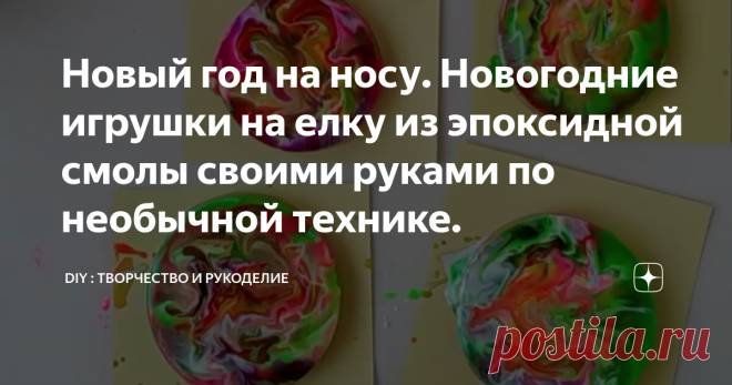 Новый год на носу. Новогодние игрушки на елку из эпоксидной смолы своими руками по необычной технике.