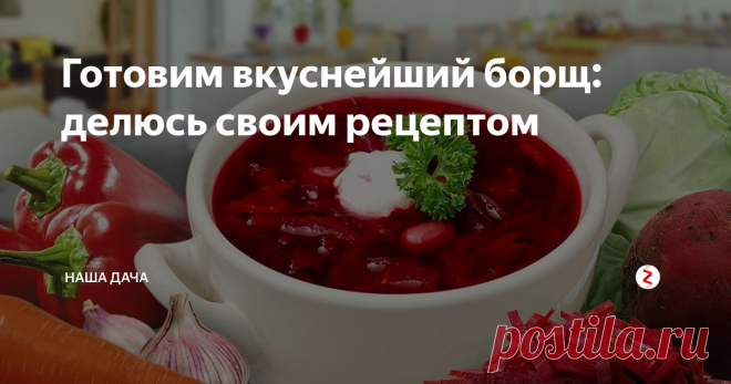 Готовим вкуснейший борщ: делюсь своим рецептом Перед замужеством моя мама специально устроила мне 