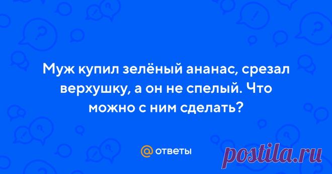 Ответы Mail.ru: Муж купил зелёный ананас, срезал верхушку, а он не спелый. Что можно с ним сделать?  Пользователь Наталья задал вопрос в категории Прочее кулинарное и получил на него 4 ответа