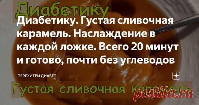 Диабетику. Густая сливочная карамель. Наслаждение в каждой ложке. Всего 20 минут и готово, почти без углеводов Статья автора «Перехитри Диабет» в Дзене ✍: Любите ли вы ириски, так как люблю их я? Я их обожаю! Но, увы, по понятным причинам ириски исчезли из моего питания. И вот сейчас они вернулись!