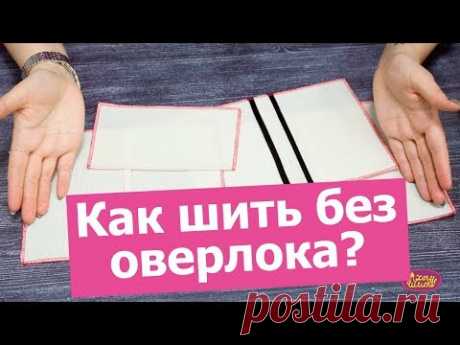 Как шить БЕЗ ОВЕРЛОКА. Обзор способов || Хочу Шить