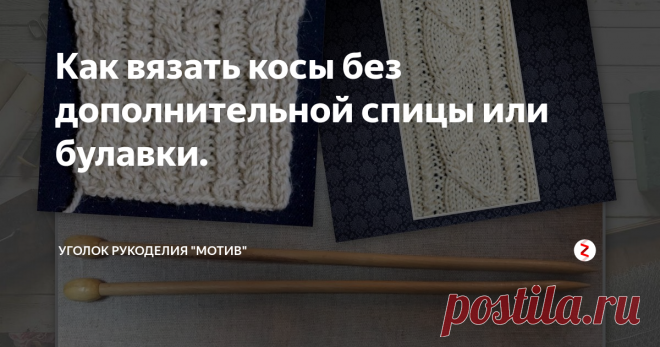 Как вязать косы без дополнительной спицы или булавки. Доброго времени времени суток!
Хочу показать сразу два мастер-класса по вязанию на спицах узоров с косами.  Я в своё время вязала достаточно много джемперов, причём я вязала их узорами в которых много различных кос и косичек.  Постепенно пришла к тому, что можно вязать такие узоры без дополнительных булавок и приспособлений, так намного быстрее. Навык приходит очень быстро  даже если сразу и не по