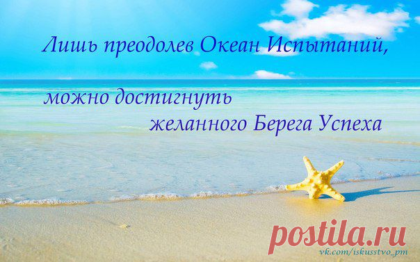 Лишь преодолев Океан Испытаний, можно достигнуть желаемого Берега Успеха.