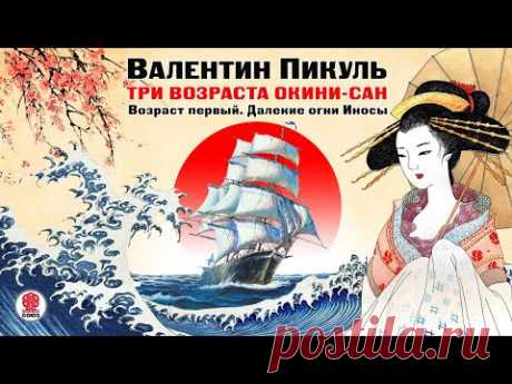 В. ПИКУЛЬ «ТРИ ВОЗРАСТА ОКИНИ-САН. Возраст первый». Аудиокнига. читает Всеволод Кузнецов.