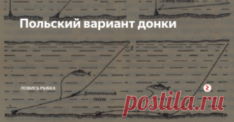 Польский вариант донки Здравствуйте все. Получилась такая небольшая статейка, но вдруг кому пригодится.
Неплохо изменили конструкцию донки польские рыбаки.
В первую очередь забрасываем основную леску с грузилом (1) ( его вес полностью зависит от течения) Потом ставят еще один груз( 2 ), а впереди его закрепляем поводок.
Насаживаем живца на поводочек . Грузило (2 ) потянет живца на глубину, не дойдя до грузила (1), опуст