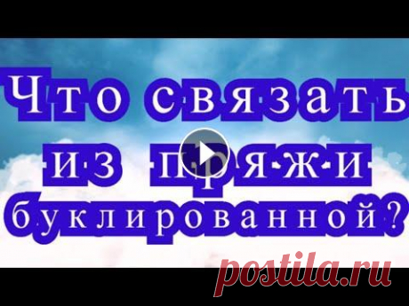Что связать из буклированной пряжи? - Подборка вязаных идей Есть оригинальная пряжа - буклированная. В этом видео собраны вязаные модели из этой пряжи от разных Мастеров с просторов Интернета!...