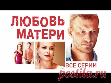 ЛЮБОВЬ МАТЕРИ. ЛУЧШАЯ МЕЛОДРАМА ВЫХОДНОГО ДНЯ. ВСЕ СЕРИИ.