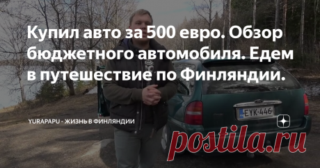 Купил авто за 500 евро. Обзор бюджетного автомобиля. Едем в путешествие по Финляндии.