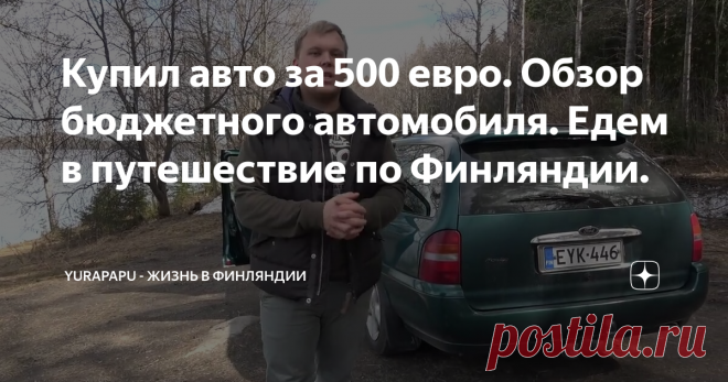 Купил авто за 500 евро. Обзор бюджетного автомобиля. Едем в путешествие по Финляндии.