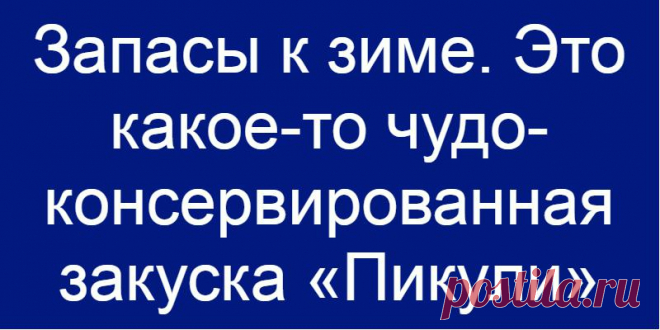 Запасы к зиме. Это какое-то чудо- консервированная закуска «Пикули»