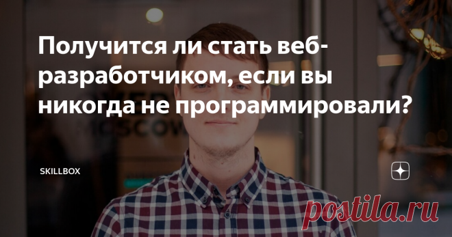 Получится ли стать веб-разработчиком, если вы никогда не программировали? Веб-разработчики нужны везде. Квалифицированных специалистов не хватает и за границей, и в России. В России, по данным портала hh.ru, веб-разработчиков ищут 4000 компаний. Зарплата в этой сфере высокая: по данным Skillbox, опытный веб-разработчик может получать 250 000 рублей. Так может, надо было учиться веб-разработке? Но после этой мысли появляется куча страхов: это сложно, время уже ушло, а