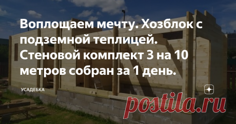 Воплощаем мечту. Хозблок с подземной теплицей. Стеновой комплект 3 на 10 метров собран за 1 день. «Домик» этот собираем сейчас сами, и он реально поднялся за 1 день. Внутри 2 основных помещения – хозблок и теплица, плюс тамбур и санузел. У материала, из которого собиралась эта постройка, масса положительных качеств, он прекрасно ведет себя и через очень много лет. ВСЕ детали для сборки сделаны на производстве из профиллированного  бруса. Вот в таком виде приходит комплект строения на участок.