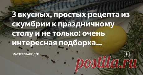 3 вкусных, простых рецепта из скумбрии к праздничному столу и не только: очень интересная подборка рецептов с фото