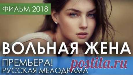 КРАСИВАЯ ПРЕМЬЕРА 2018 ТОЛЬКО ВЫШЛА - ВОЛЬНАЯ ЖЕНА / Русские мелодрамы 2018 новинки, фильмы 2018 HD