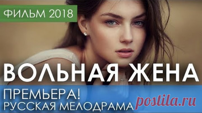 КРАСИВАЯ ПРЕМЬЕРА 2018 ТОЛЬКО ВЫШЛА - ВОЛЬНАЯ ЖЕНА / Русские мелодрамы 2018 новинки, фильмы 2018 HD
