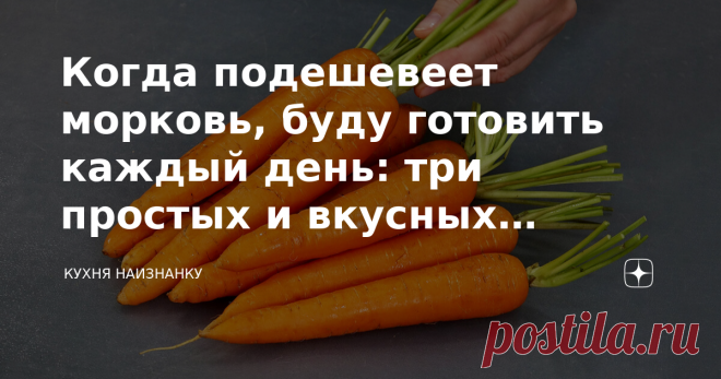 Когда подешевеет морковь, буду готовить каждый день: три простых и вкусных рецепта для сытного и полезного обеда